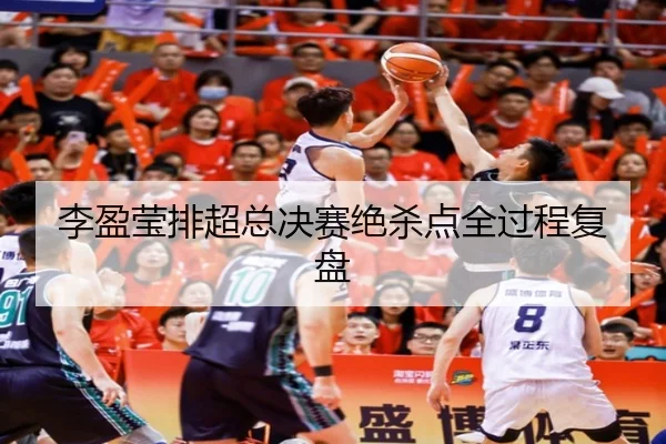 李盈莹排超总决赛绝杀点全过程复盘