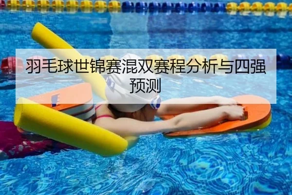 羽毛球世锦赛混双赛程分析与四强预测